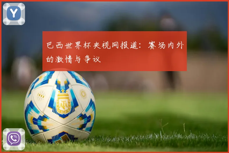 巴西世界杯央视网报道：赛场内外的激情与争议