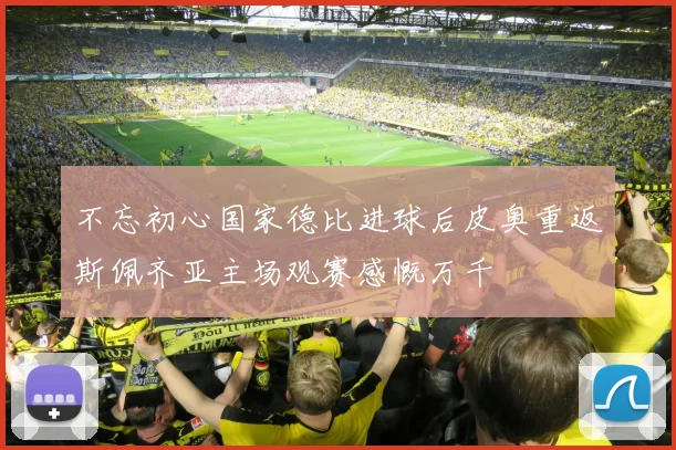 不忘初心国家德比进球后皮奥重返斯佩齐亚主场观赛感慨万千