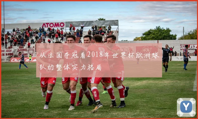 从法国夺冠看2018年世界杯欧洲球队的整体实力格局