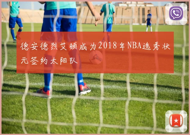 德安德烈艾顿成为2018年NBA选秀状元签约太阳队