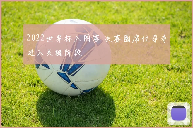 2022世界杯入围赛 决赛圈席位争夺进入关键阶段