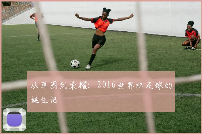 从草图到荣耀：2016世界杯足球的诞生记