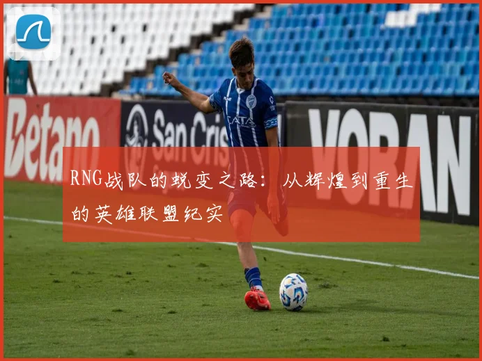 RNG战队的蜕变之路：从辉煌到重生的英雄联盟纪实