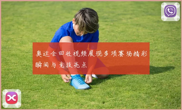奥运会田径视频展现多项赛场精彩瞬间与竞技亮点